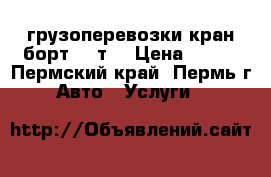грузоперевозки кран-борт 3-5т. › Цена ­ 950 - Пермский край, Пермь г. Авто » Услуги   